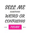 ''Sell me something wierd or confusing''